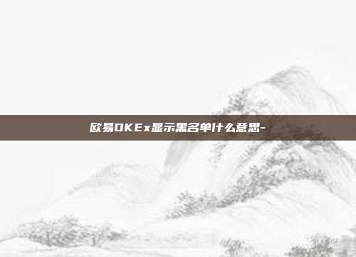 欧易OKEx显示黑名单什么意思-