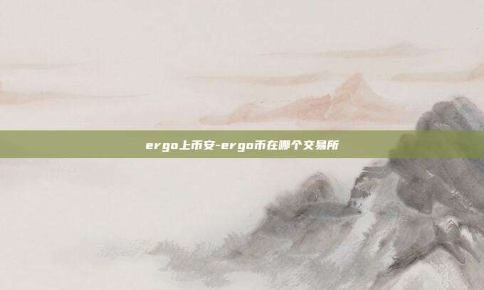 ergo上币安-ergo币在哪个交易所