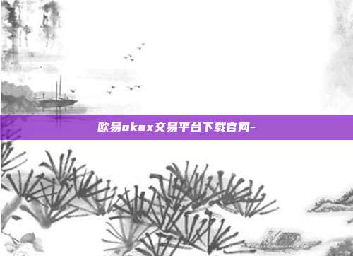 欧易okex交易平台下载官网-