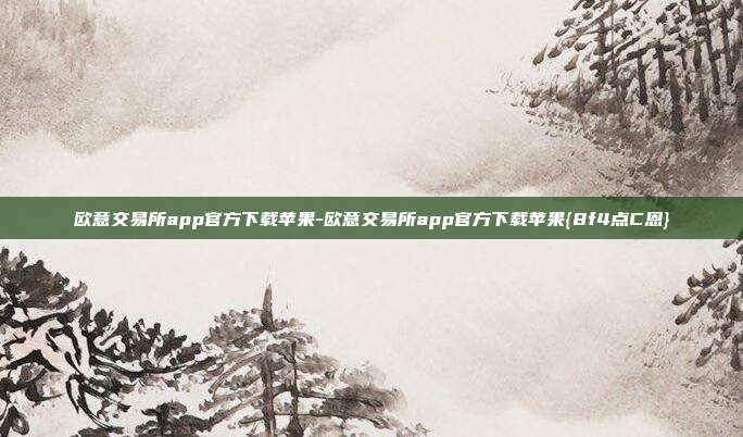 欧意交易所app官方下载苹果-欧意交易所app官方下载苹果{8f4点C恩}