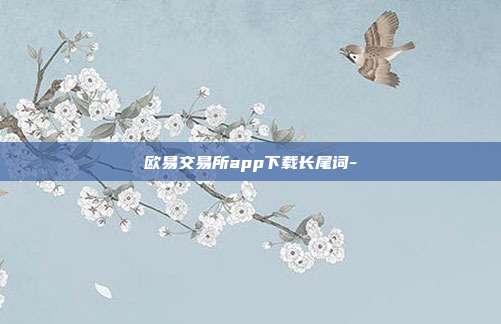 欧易交易所app下载长尾词-