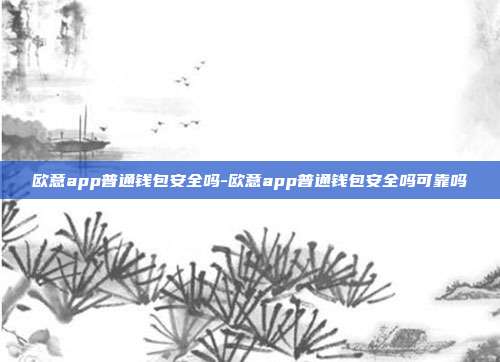 欧意app普通钱包安全吗-欧意app普通钱包安全吗可靠吗