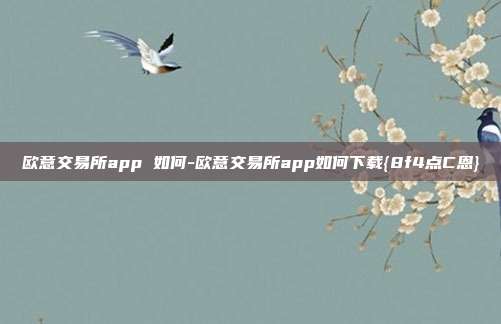 欧意交易所app 如何-欧意交易所app如何下载{8f4点C恩}