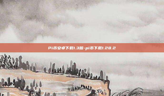 Pi币安卓下载1.3版-pi币下载1.28.2