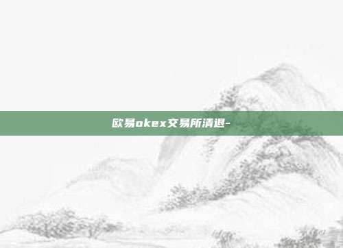 欧易okex交易所清退-