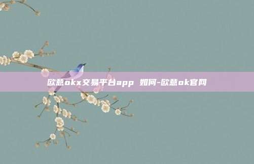 欧意okx交易平台app 如何-欧意ok官网