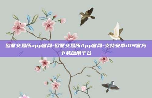 欧意交易所app官网-欧意交易所App官网-支持安卓iOS官方下载应用平台