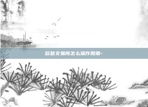 欧意交易所怎么操作股票-