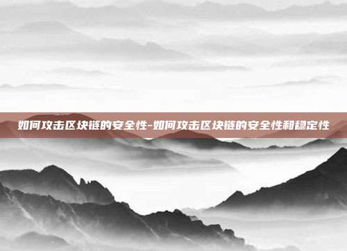 如何攻击区块链的安全性-如何攻击区块链的安全性和稳定性