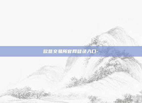 欧意交易所官网登录入口-