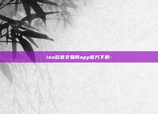 ios欧意交易所app官方下载-