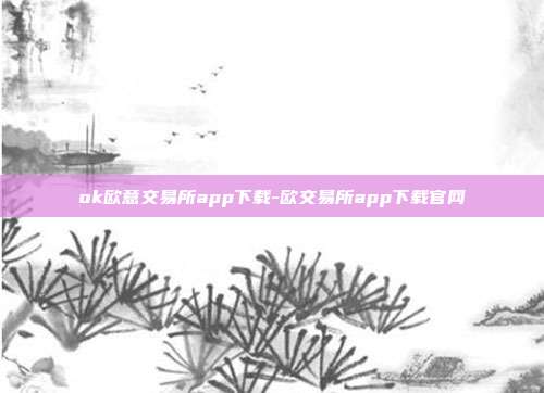 ok欧意交易所app下载-欧交易所app下载官网