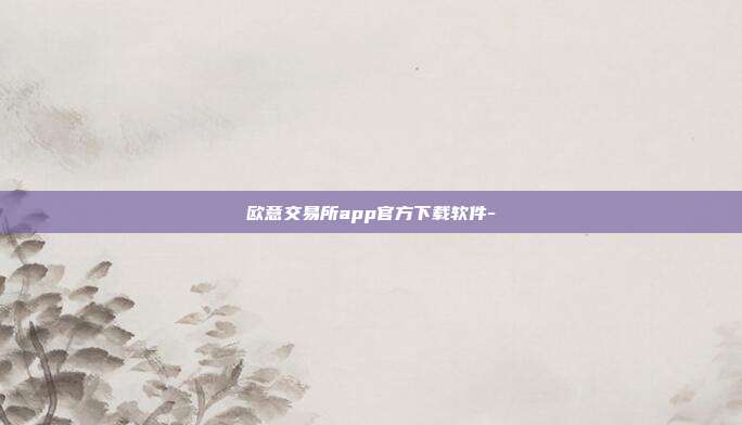 欧意交易所app官方下载软件-