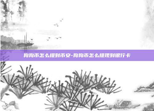 狗狗币怎么提到币安-狗狗币怎么提现到银行卡