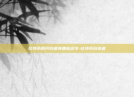 比特币的开创者有哪些名字-比特币创造者