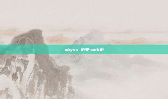 abyss 币安-anb币