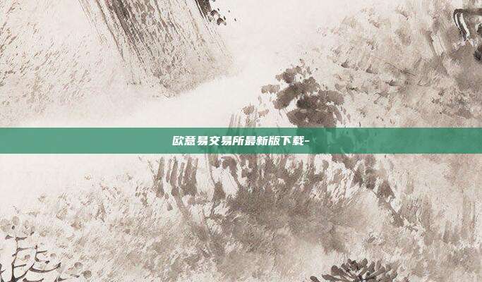 欧意易交易所最新版下载-