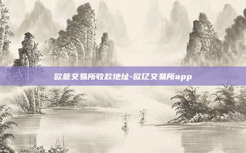 欧意交易所收款地址-欧亿交易所app