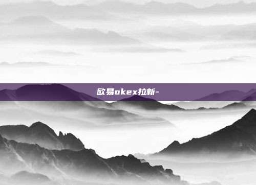 欧易okex拉新-