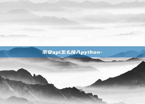 币安api怎么接入python-