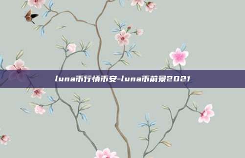 luna币行情币安-luna币前景2021