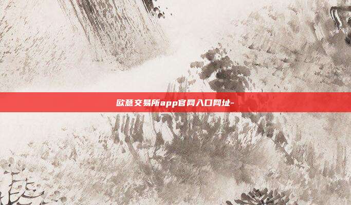 欧意交易所app官网入口网址-