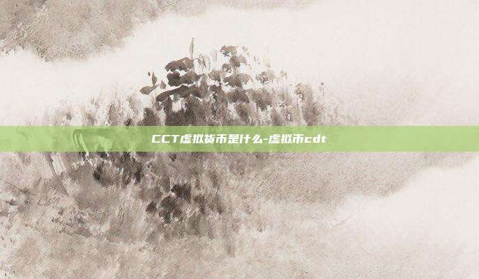 CCT虚拟货币是什么-虚拟币cdt