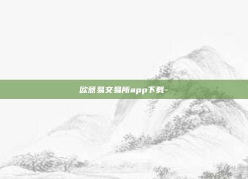 欧意易交易所app下载-