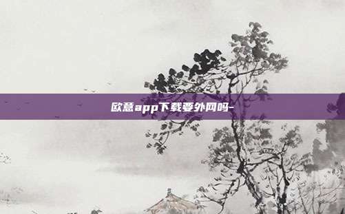 欧意app下载要外网吗-