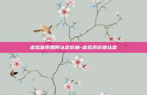 虚拟货币如何认定价格-虚拟币价值认定