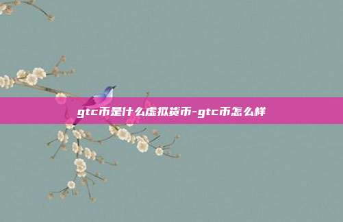 gtc币是什么虚拟货币-gtc币怎么样