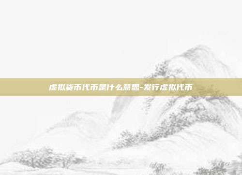 虚拟货币代币是什么意思-发行虚拟代币