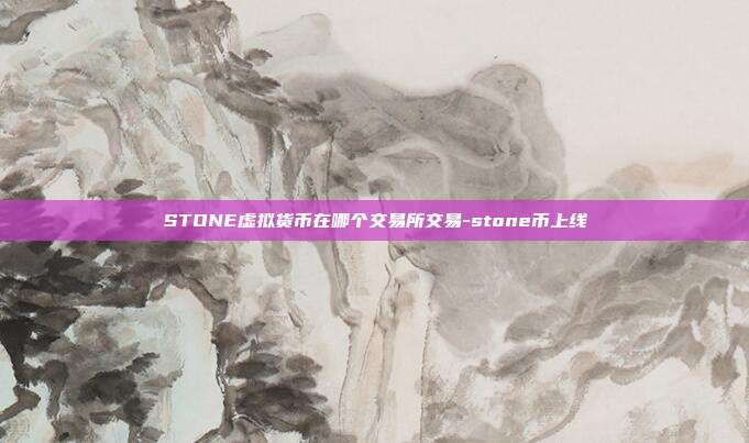 STONE虚拟货币在哪个交易所交易-stone币上线