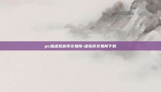 pc版虚拟货币交易所-虚拟币交易所下载