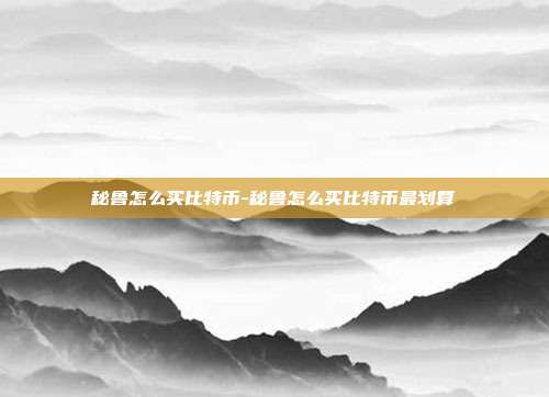 秘鲁怎么买比特币-秘鲁怎么买比特币最划算