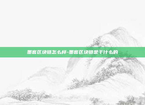 墨客区块链怎么样-墨客区块链是干什么的