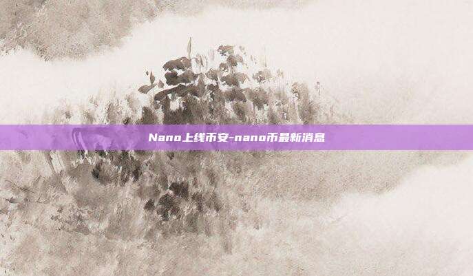 Nano上线币安-nano币最新消息