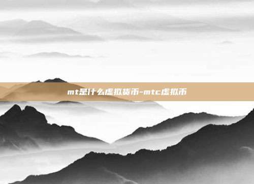 mt是什么虚拟货币-mtc虚拟币