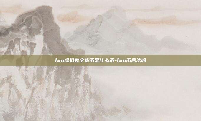 fun虚拟数字货币是什么币-fun币合法吗