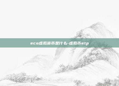 eco虚拟货币是什么-虚拟币etp