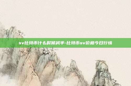 sv比特币什么时候减半-比特币sv价格今日行情