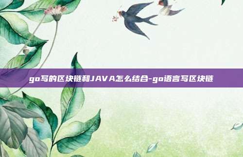 go写的区块链和JAVA怎么结合-go语言写区块链