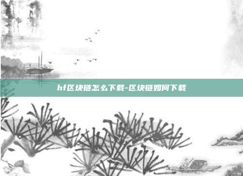 hf区块链怎么下载-区块链如何下载