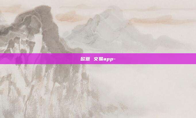 欧意 交易app-