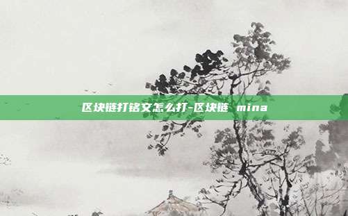 区块链打铭文怎么打-区块链 mina