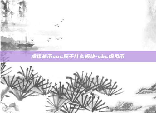 虚拟货币soc属于什么板块-sbc虚拟币