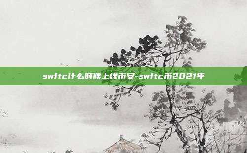 swftc什么时候上线币安-swftc币2021年