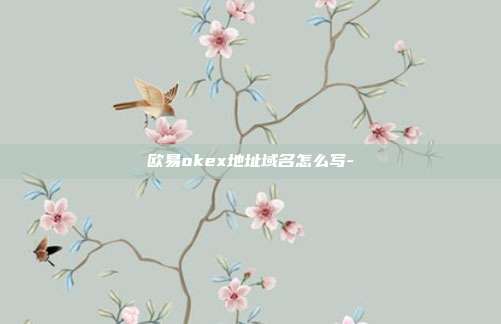 欧易okex地址域名怎么写-