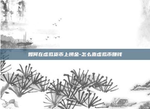 如何在虚拟货币上捞金-怎么靠虚拟币赚钱