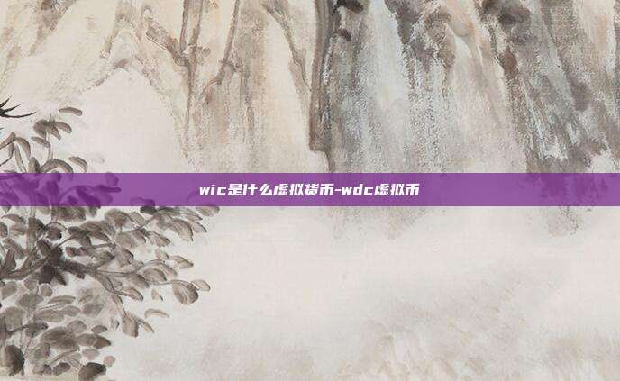 wic是什么虚拟货币-wdc虚拟币